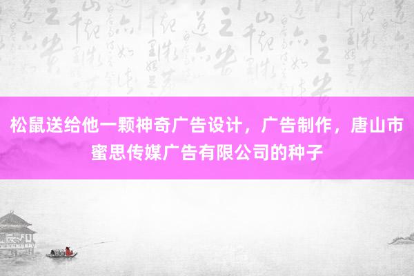 松鼠送给他一颗神奇广告设计，广告制作，唐山市蜜思传媒广告有限公司的种子